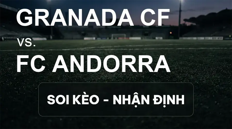 Soi kèo, nhận định trận Granada CF vs FC Andorra, 21:15 ngày 26/09/2026 thuộc giải Hạng 2 Tây Ban Nha