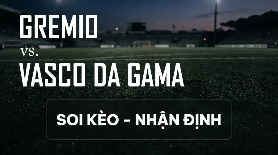 Soi kèo, nhận định trận Gremio vs Vasco DA Gama, 02:00 ngày 13/09/2026 thuộc giải VĐQG Brazil