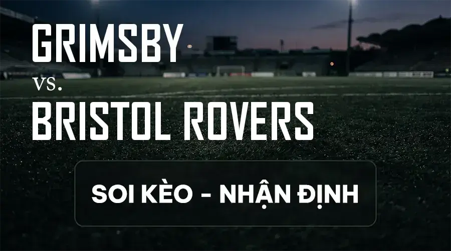 Soi kèo, nhận định trận Grimsby vs Bristol Rovers, 18:30 ngày 12/09/2026 thuộc giải Hạng 3 Anh