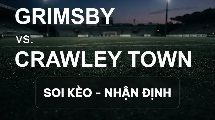 Soi kèo, nhận định trận Grimsby vs Crawley Town, 21:00 ngày 19/09/2026 thuộc giải Hạng 3 Anh