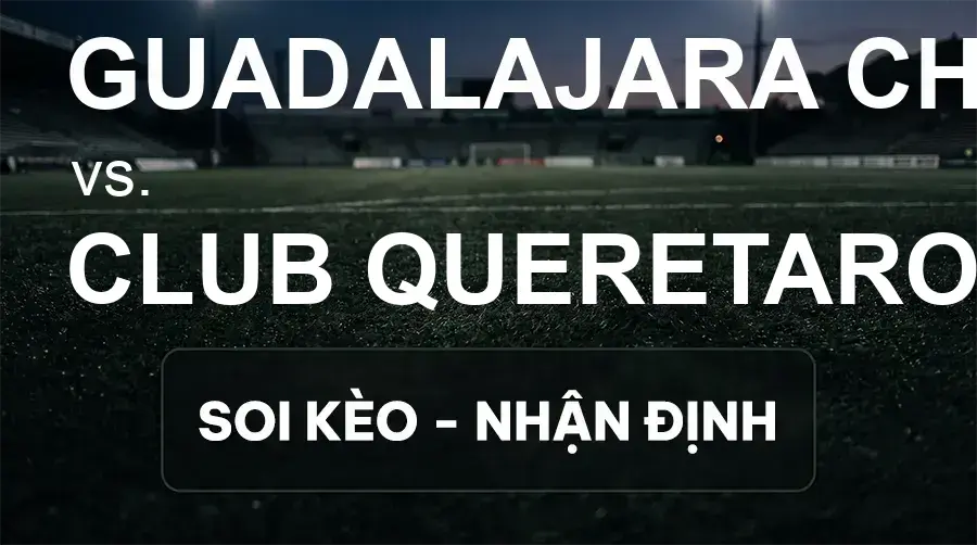 Soi kèo, nhận định trận Guadalajara Chivas vs Club Queretaro, 06:07 ngày 27/09/2026 thuộc giải VĐQG Mexico