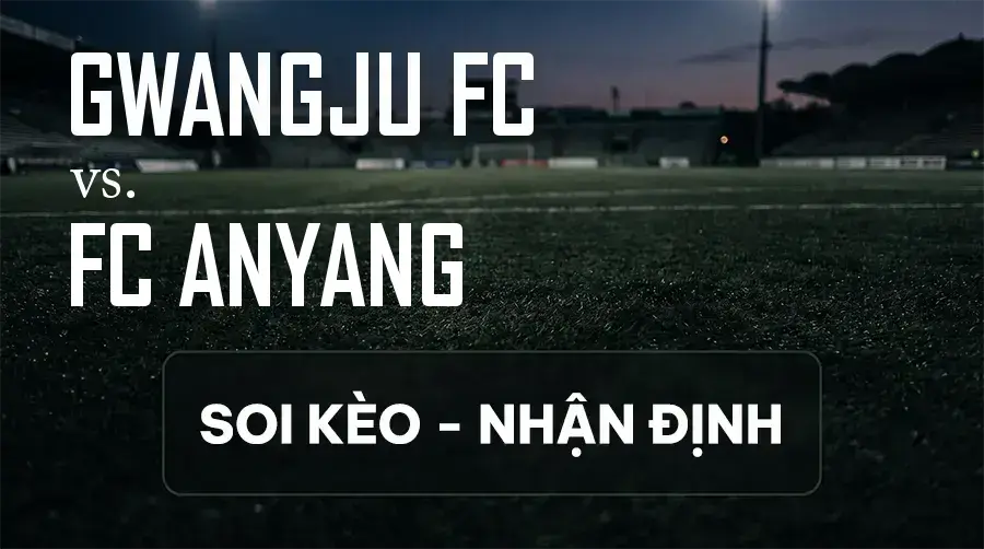 Soi kèo, nhận định trận Gwangju FC vs FC Anyang, 17:00 ngày 13/09/2026 thuộc giải VĐQG Hàn Quốc