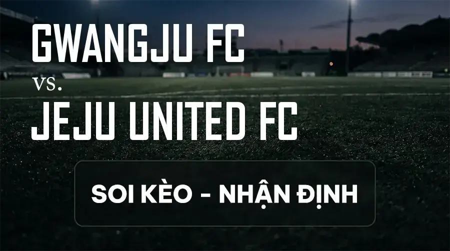 Soi kèo, nhận định trận Gwangju FC vs Jeju United FC, 17:30 ngày 09/09/2026 thuộc giải VĐQG Hàn Quốc