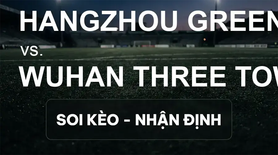 Soi kèo, nhận định trận Hangzhou Greentown vs Wuhan Three Towns, 18:35 ngày 18/09/2026 thuộc giải VĐQG Trung Quốc