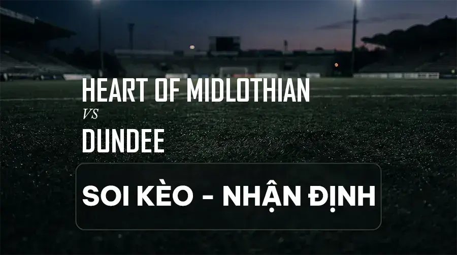 Soi kèo, nhận định trận Heart Of Midlothian vs Dundee, 21:00 ngày 06/09/2026 thuộc giải VĐQG Scotland
