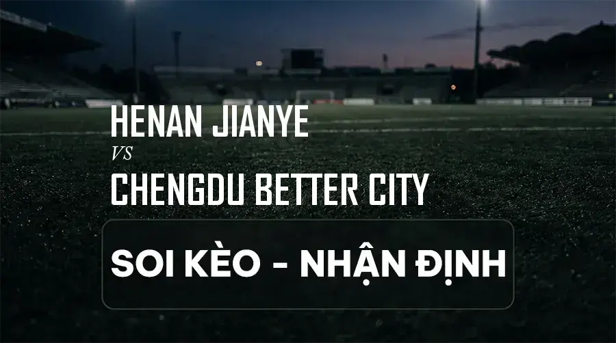 Soi kèo, nhận định trận Henan Jianye vs Chengdu Better City, 18:35 ngày 06/09/2026 thuộc giải VĐQG Trung Quốc (Super League)