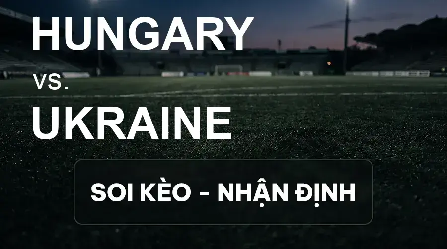 Soi kèo, nhận định trận Hungary vs Ukraine, 01:45 ngày 26/09/2026 thuộc giải UEFA Nations League