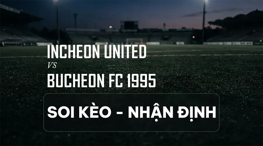 Soi kèo, nhận định trận Incheon United vs Bucheon FC 1995, 17:30 ngày 08/09/2026 thuộc giải VĐQG Hàn Quốc (K League 1)