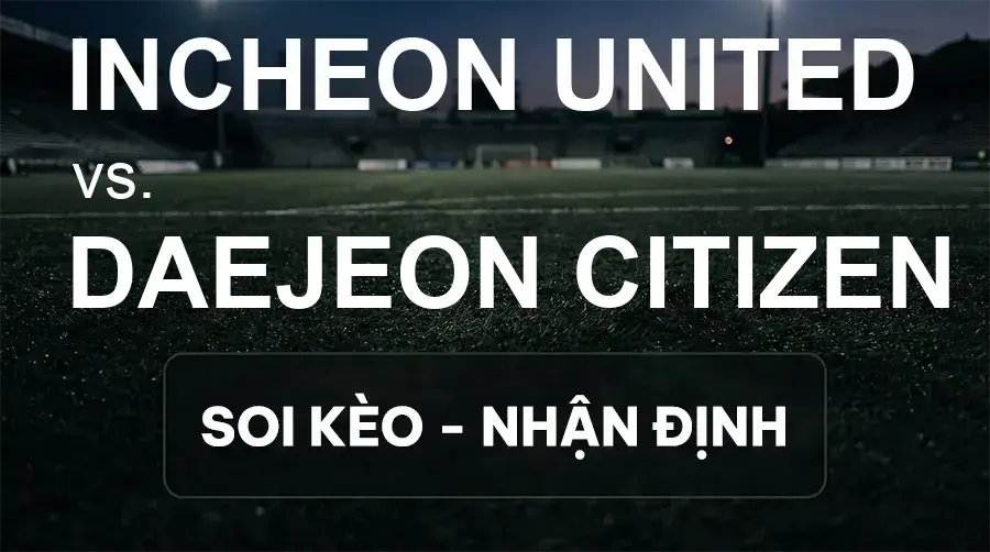 Soi kèo, nhận định trận Incheon United vs Daejeon Citizen, 17:00 ngày 20/09/2026 thuộc giải VĐQG Hàn Quốc