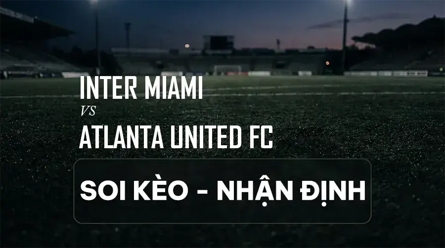 Soi kèo, nhận định trận Inter Miami vs Atlanta United FC, 06:30 ngày 06/09/2026 thuộc giải Nhà Nghề Mỹ (MLS)