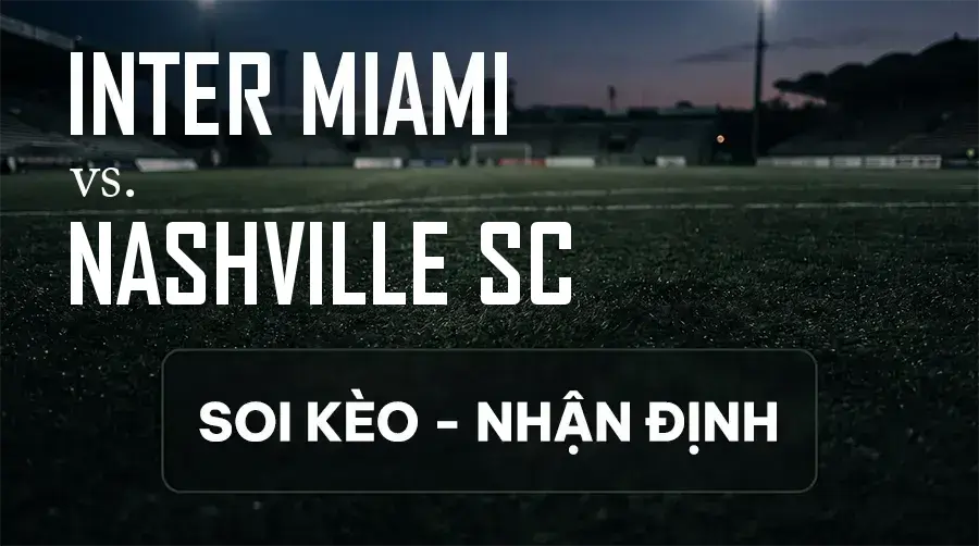Soi kèo, nhận định trận Inter Miami vs Nashville SC, 06:30 ngày 13/09/2026 thuộc giải Nhà Nghề Mỹ - MLS
