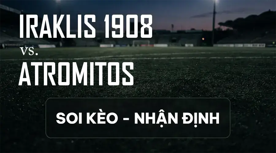 Soi kèo, nhận định trận Iraklis 1908 vs Atromitos, 01:00 ngày 13/09/2026 thuộc giải VĐQG Hy Lạp