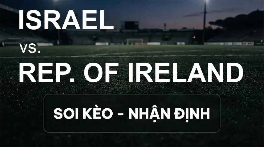 Soi kèo, nhận định trận Israel vs Rep. Of Ireland, 01:45 ngày 28/09/2026 thuộc giải UEFA Nations League