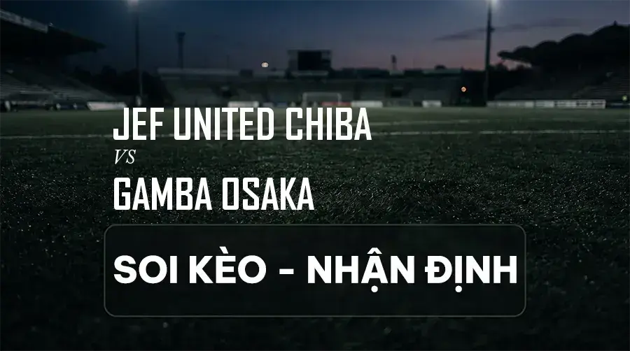 Soi kèo, nhận định trận JEF United Chiba vs Gamba Osaka, 16:00 ngày 06/09/2026 thuộc giải VĐQG Nhật Bản (J1 League)