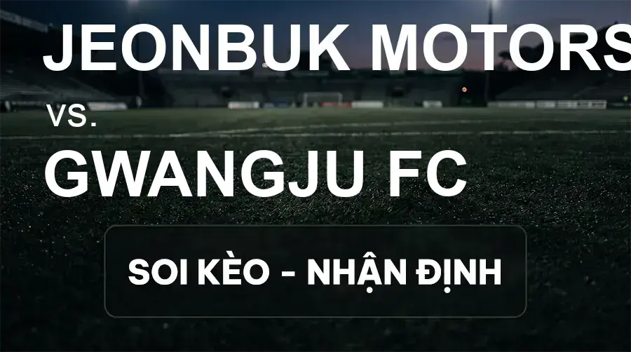 Soi kèo, nhận định trận Jeonbuk Motors vs Gwangju FC, 14:30 ngày 20/09/2026 thuộc giải VĐQG Hàn Quốc