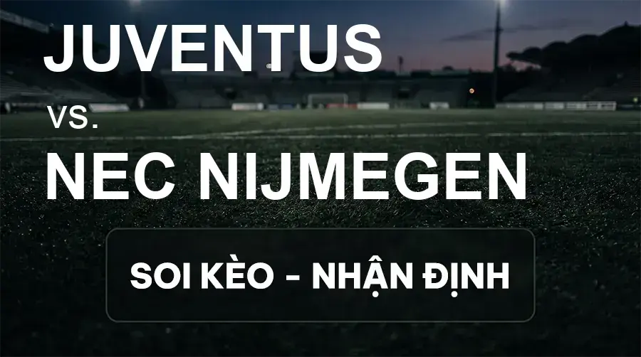Soi kèo, nhận định trận Juventus vs NEC Nijmegen, 02:00 ngày 18/09/2026 thuộc giải Cúp C2 Châu Âu