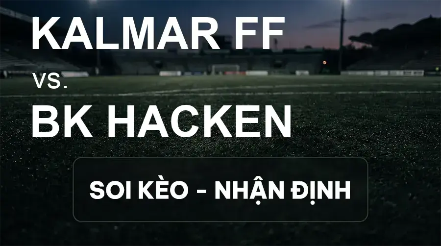 Soi kèo, nhận định trận Kalmar FF vs BK Hacken, 19:00 ngày 20/09/2026 thuộc giải VĐQG Thụy Điển