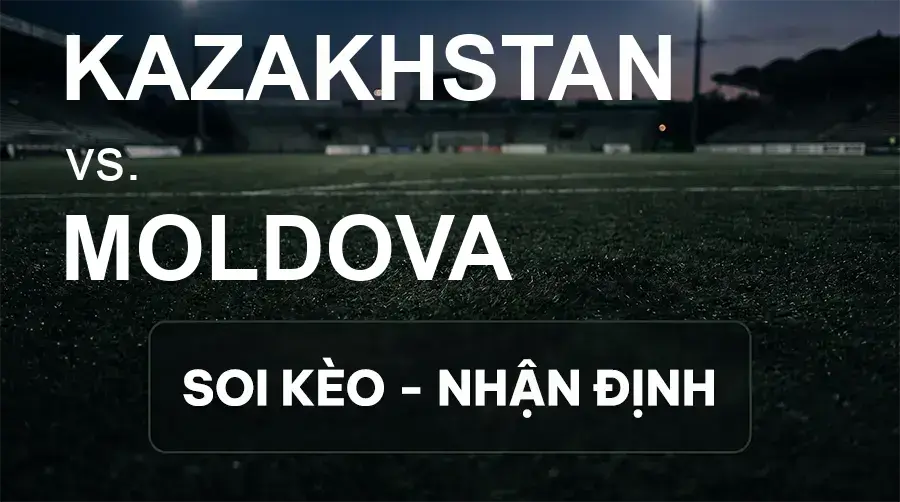 Soi kèo, nhận định trận Kazakhstan vs Moldova, 21:00 ngày 02/10/2026 thuộc giải UEFA Nations League
