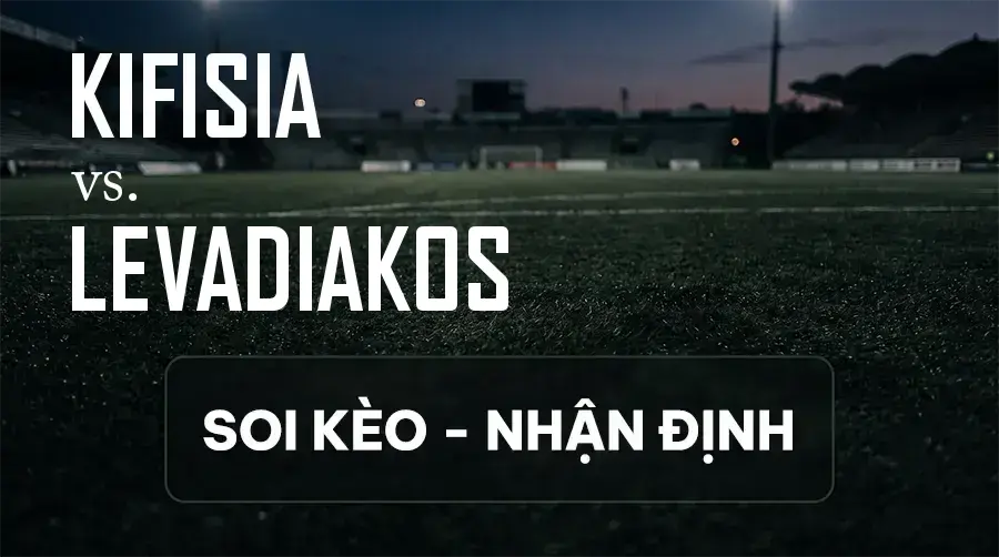 Soi kèo, nhận định trận Kifisia vs Levadiakos, 01:00 ngày 14/09/2026 thuộc giải VĐQG Hy Lạp