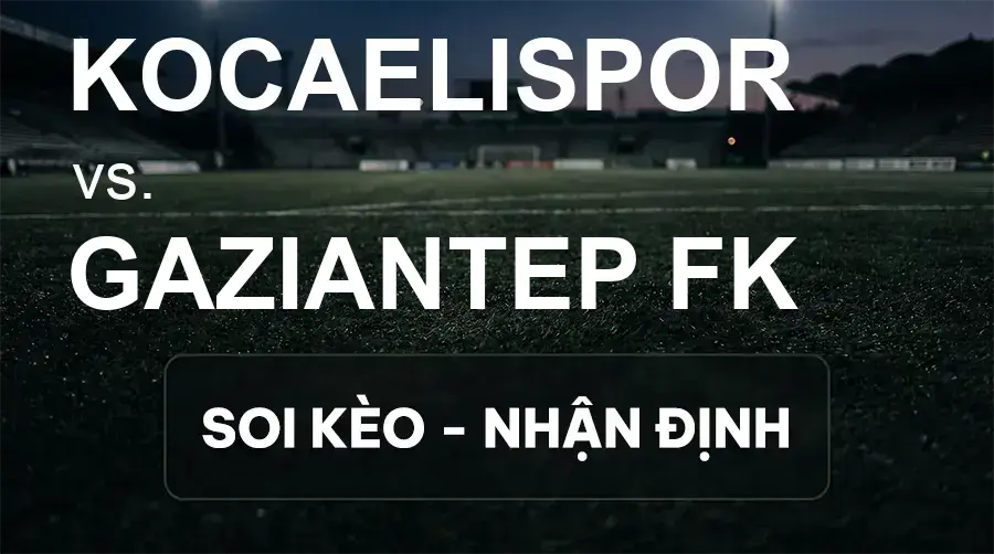 Soi kèo, nhận định trận Kocaelispor vs Gaziantep FK, 21:00 ngày 19/09/2026 thuộc giải VĐQG Thổ Nhĩ Kỳ