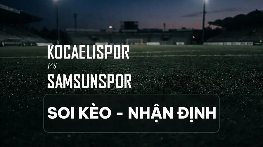 Soi kèo, nhận định trận Kocaelispor vs Samsunspor, 00:00 ngày 07/09/2026 thuộc giải VĐQG Thổ Nhĩ Kỳ