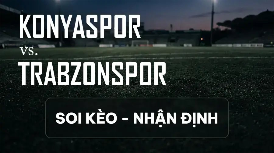 Soi kèo, nhận định trận Konyaspor vs Trabzonspor, 00:00 ngày 13/09/2026 thuộc giải VĐQG Thổ Nhĩ Kỳ