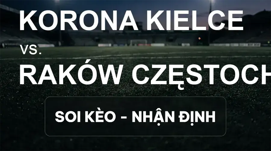 Soi kèo, nhận định trận Korona Kielce vs Raków Częstochowa, 19:45 ngày 19/09/2026 thuộc giải VĐQG Ba Lan