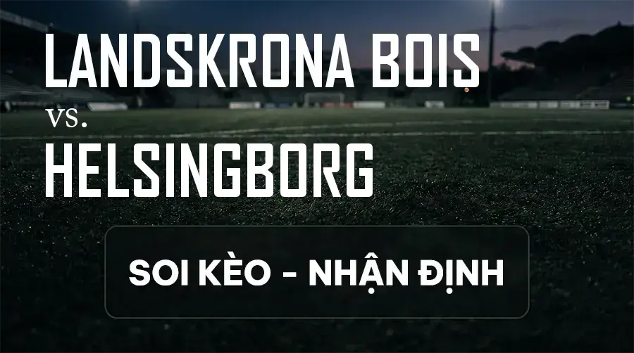 Soi kèo, nhận định trận Landskrona BoIS vs Helsingborg, 00:00 ngày 10/09/2026 thuộc giải Hạng 2 Thụy Điển