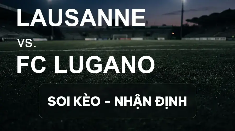 Soi kèo, nhận định trận Lausanne vs FC Lugano, 21:30 ngày 20/09/2026 thuộc giải VĐQG Thụy Sĩ