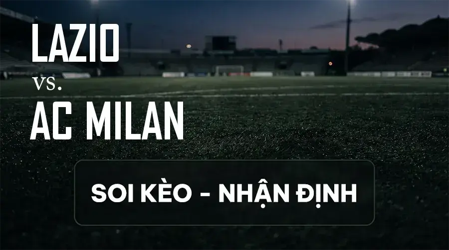 Soi kèo, nhận định trận Lazio vs AC Milan, 23:00 ngày 12/09/2026 thuộc giải VĐQG Ý