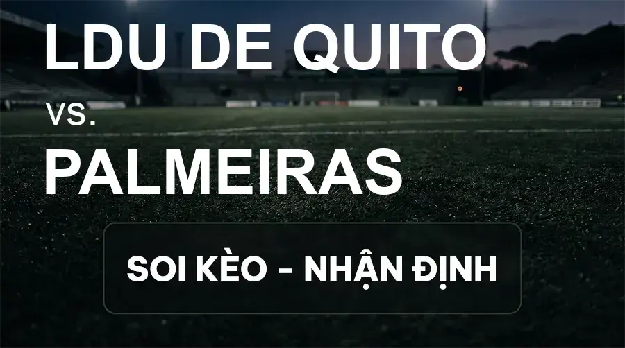 Soi kèo, nhận định trận LDU de Quito vs Palmeiras, 05:00 ngày 17/09/2026 thuộc giải Cúp C1 Nam Mỹ