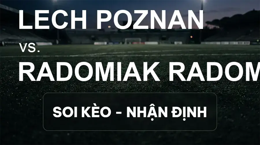 Soi kèo, nhận định trận Lech Poznan vs Radomiak Radom, 01:15 ngày 21/09/2026 thuộc giải VĐQG Ba Lan