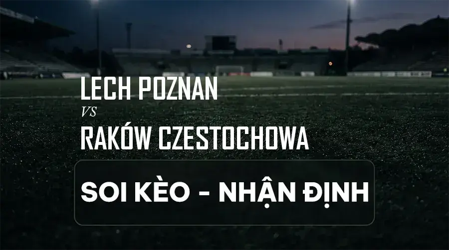 Soi kèo, nhận định trận Lech Poznan vs Raków Częstochowa, 22:30 ngày 06/09/2026 thuộc giải VĐQG Ba Lan