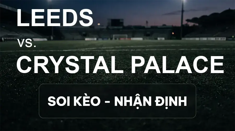Soi kèo, nhận định trận Leeds vs Crystal Palace, 20:00 ngày 20/09/2026 thuộc giải Ngoại Hạng Anh