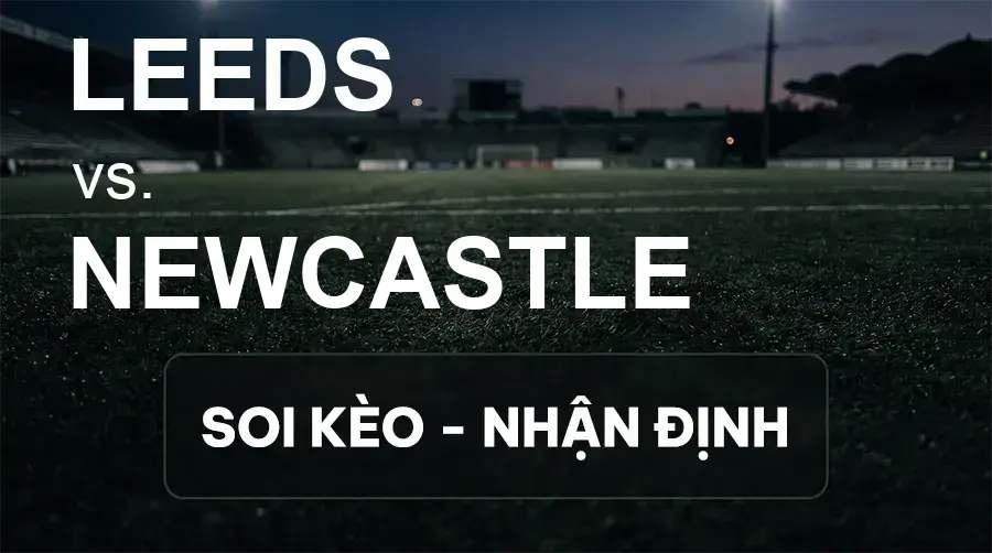 Soi kèo, nhận định trận Leeds vs Newcastle, 02:00 ngày 15/09/2026 thuộc giải Ngoại Hạng Anh