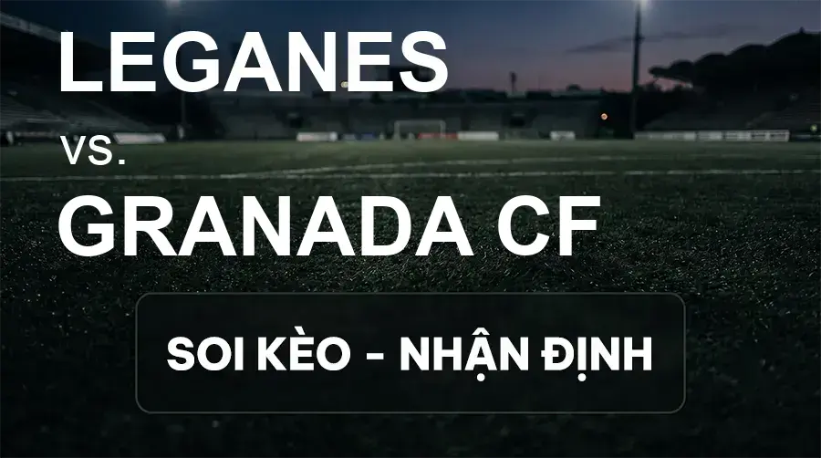 Soi kèo, nhận định trận Leganes vs Granada CF, 02:00 ngày 21/09/2026 thuộc giải Hạng 2 Tây Ban Nha