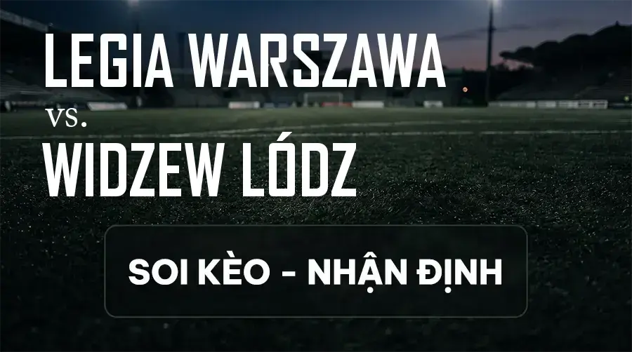 Soi kèo, nhận định trận Legia Warszawa vs Widzew Łódź, 22:30 ngày 13/09/2026 thuộc giải VĐQG Ba Lan