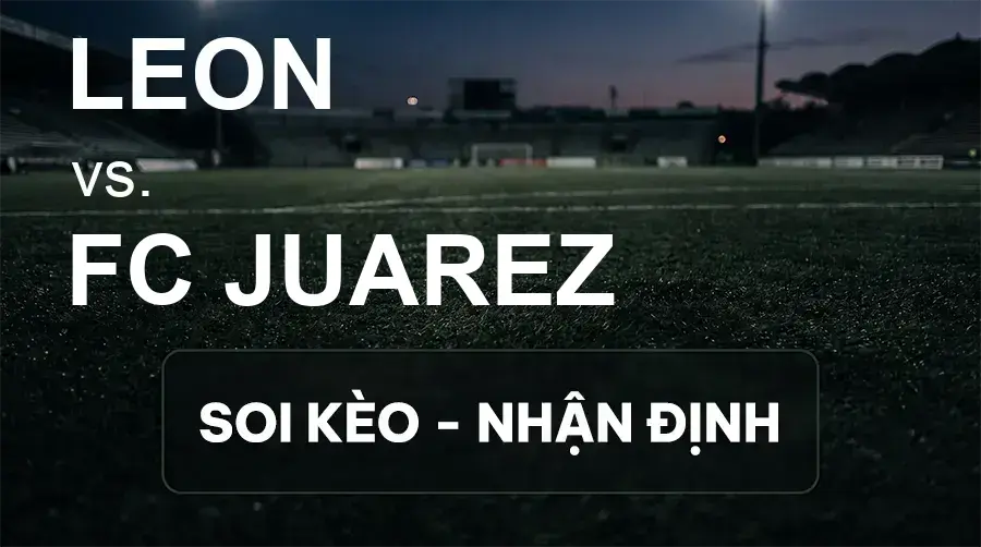 Soi kèo, nhận định trận Leon vs FC Juarez, 08:00 ngày 28/09/2026 thuộc giải VĐQG Mexico