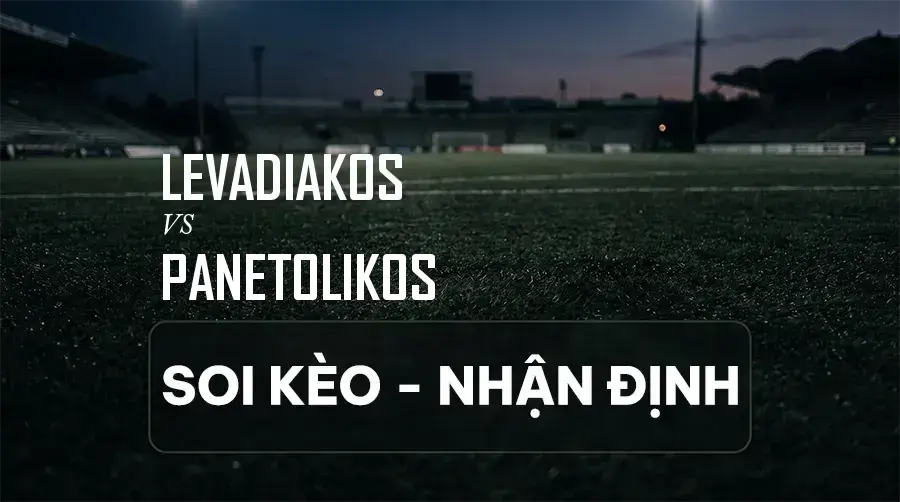 Soi kèo, nhận định trận Levadiakos vs Panetolikos, 00:00 ngày 07/09/2026 thuộc giải VĐQG Hy Lạp