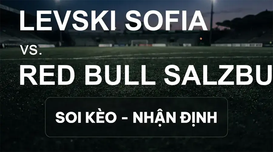 Soi kèo, nhận định trận Levski Sofia vs Red Bull Salzburg, 23:45 ngày 17/09/2026 thuộc giải Cúp C2 Châu Âu