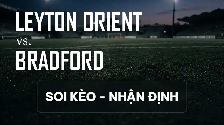 Soi kèo, nhận định trận Leyton Orient vs Bradford, 01:45 ngày 09/09/2026 thuộc giải Cúp Liên Đoàn Anh
