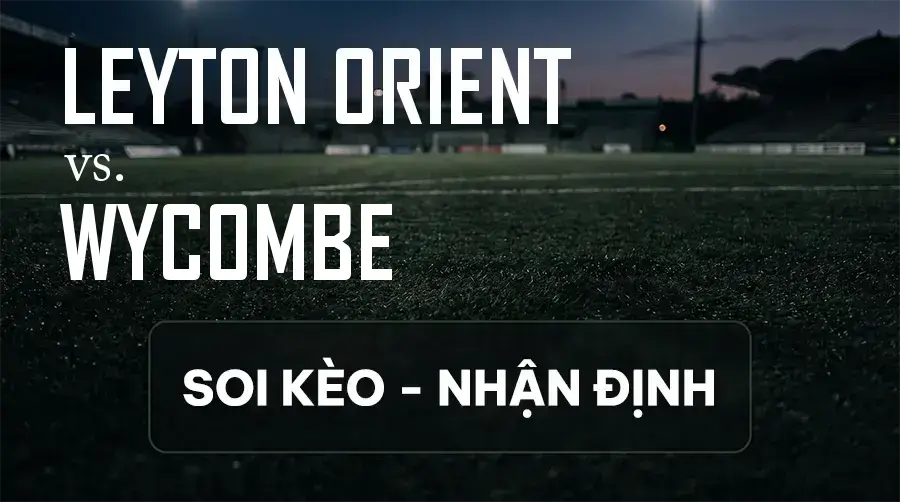 Soi kèo, nhận định trận Leyton Orient vs Wycombe, 18:30 ngày 12/09/2026 thuộc giải Hạng 2 Anh
