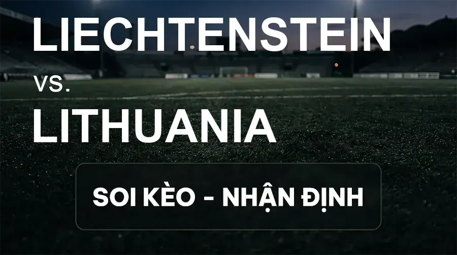 Soi kèo, nhận định trận Liechtenstein vs Lithuania, 01:45 ngày 25/09/2026 thuộc giải UEFA Nations League