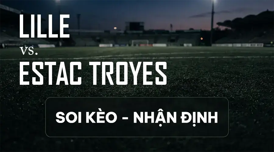 Soi kèo, nhận định trận Lille vs Estac Troyes, 20:00 ngày 13/09/2026 thuộc giải VĐQG Pháp