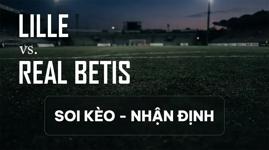 Soi kèo, nhận định trận Lille vs Real Betis, 02:00 ngày 09/09/2026 thuộc giải Cúp C1 Châu Âu