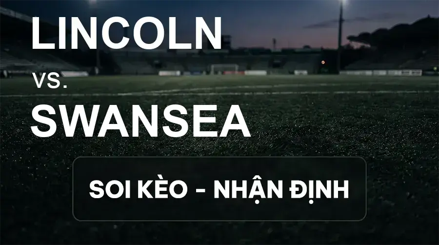 Soi kèo, nhận định trận Lincoln vs Swansea, 21:00 ngày 19/09/2026 thuộc giải Hạng Nhất Anh