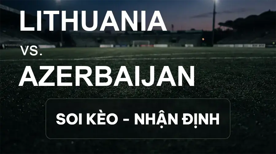 Soi kèo, nhận định trận Lithuania vs Azerbaijan, 20:00 ngày 27/09/2026 thuộc giải UEFA Nations League