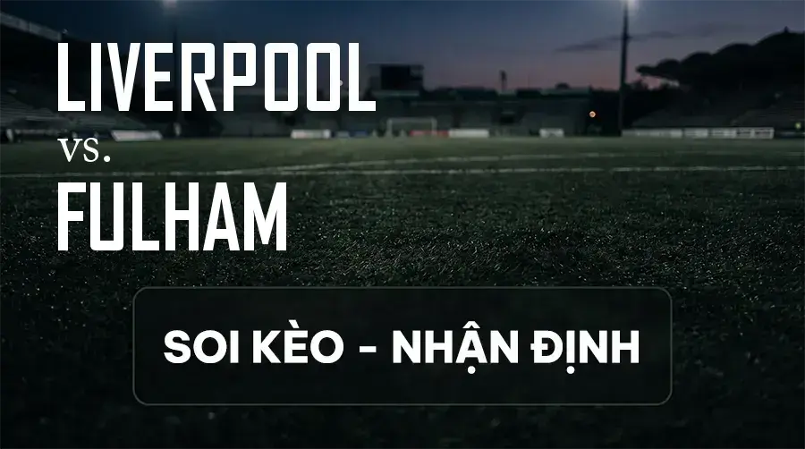 Soi kèo, nhận định trận Liverpool vs Fulham, 21:00 ngày 12/09/2026 thuộc giải Ngoại Hạng Anh