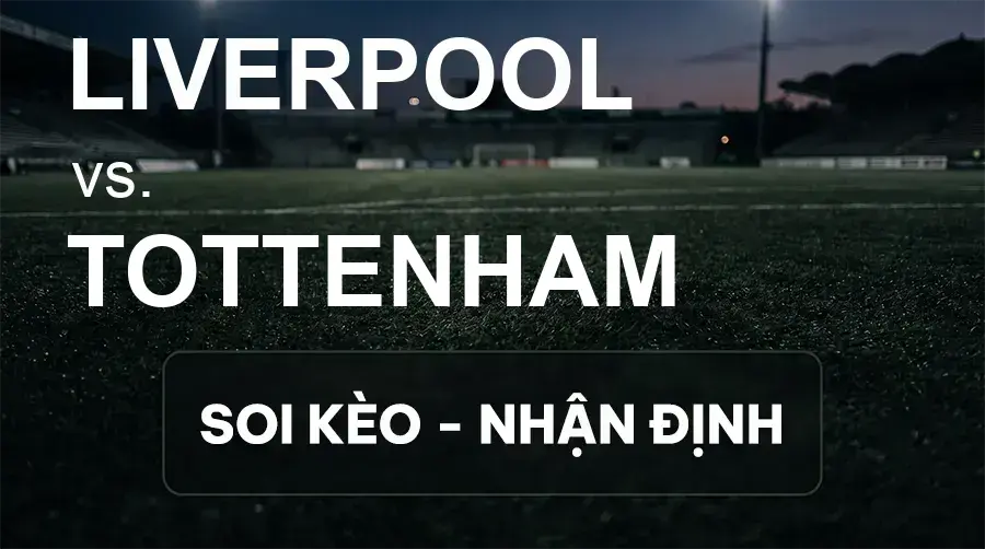 Soi kèo, nhận định trận Liverpool vs Tottenham, 02:00 ngày 16/09/2026 thuộc giải Cúp Liên Đoàn Anh