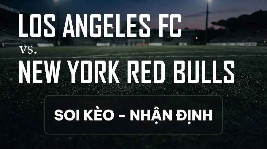 Soi kèo, nhận định trận Los Angeles FC vs New York Red Bulls, 09:30 ngày 10/09/2026 thuộc giải Nhà Nghề Mỹ - MLS
